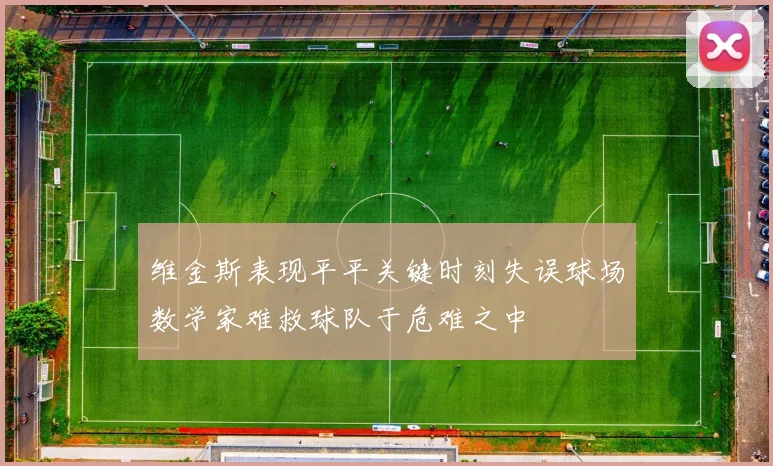 维金斯表现平平关键时刻失误球场数学家难救球队于危难之中