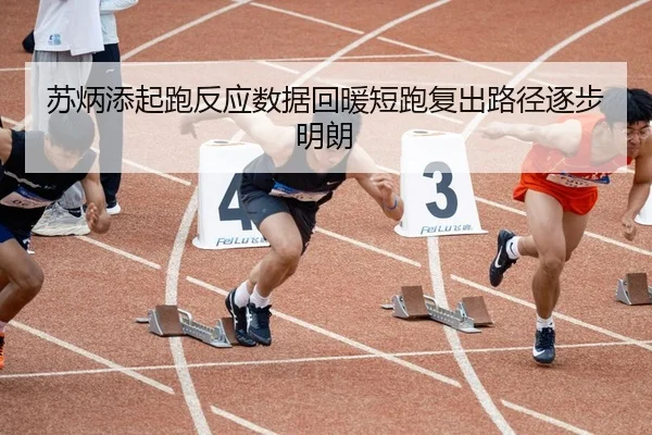 苏炳添起跑反应数据回暖短跑复出路径逐步明朗