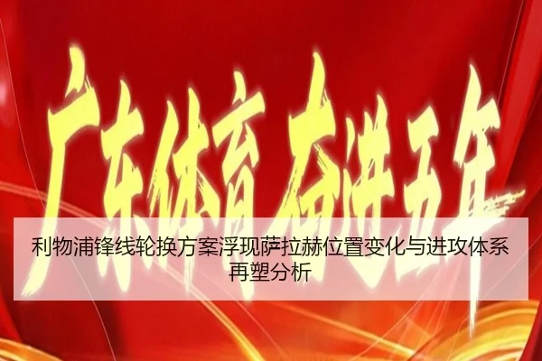 利物浦锋线轮换方案浮现萨拉赫位置变化与进攻体系再塑分析