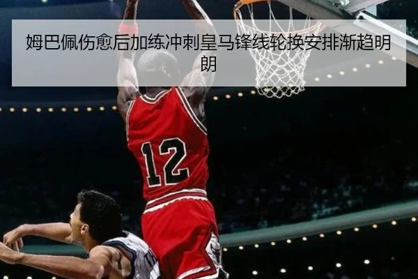 姆巴佩伤愈后加练冲刺皇马锋线轮换安排渐趋明朗